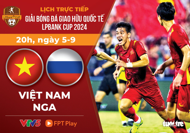 Lịch trực tiếp LPBank Cup 2024: Việt Nam đấu với Nga - Ảnh 1.