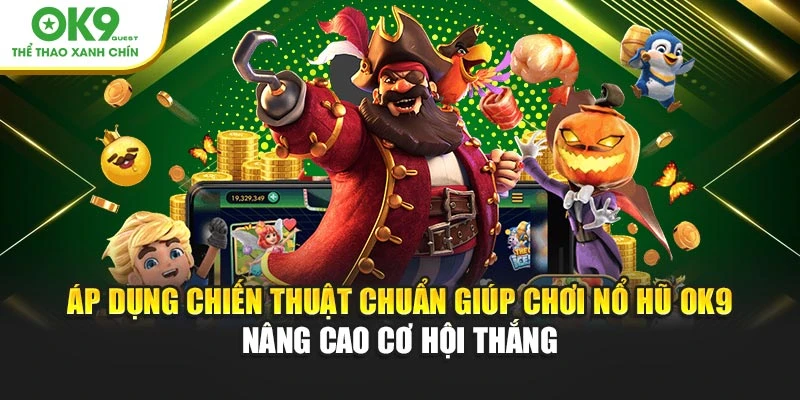 Áp dụng chiến thuật chuẩn giúp chơi nổ hũ OK9 nâng cao cơ hội thắng