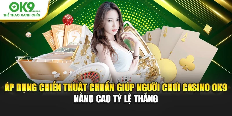 Áp dụng chiến thuật chuẩn giúp người chơi casino OK9 nâng cao tỷ lệ thắng