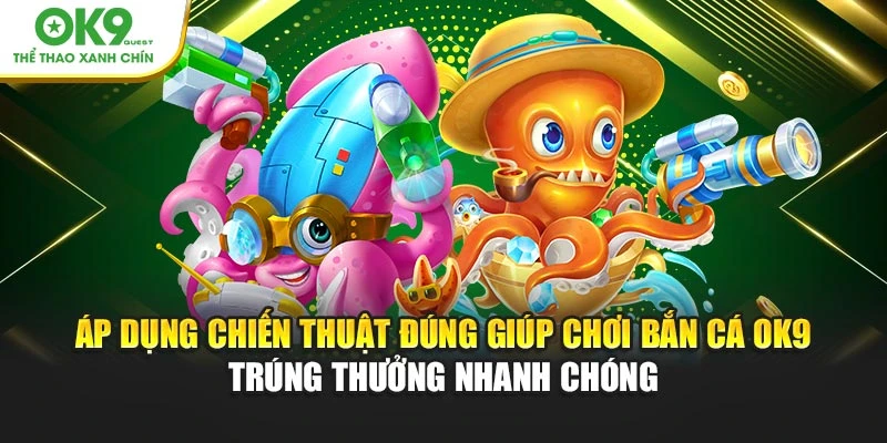 Áp dụng chiến thuật đúng giúp chơi bắn cá OK9 trúng thưởng nhanh chóng