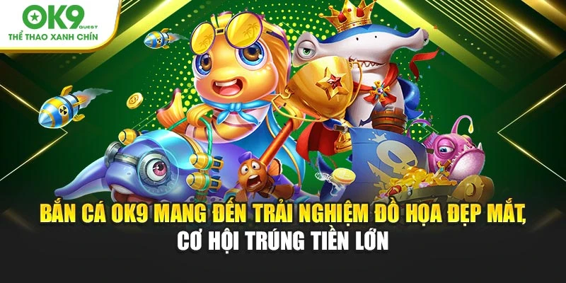 Bắn cá OK9 mang đến trải nghiệm đồ họa đẹp mắt, cơ hội trúng tiền lớn