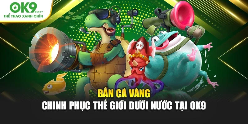 Bắn Cá Vàng – Chinh Phục Thế Giới Dưới Nước Tại OK9
