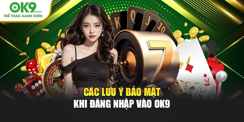 Các lưu ý bảo mật khi đăng nhập vào OK9