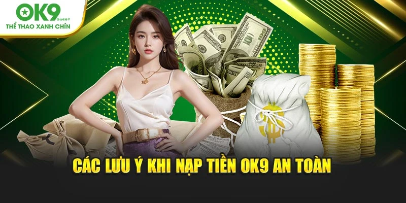 Các lưu ý khi nạp tiền OK9 an toàn