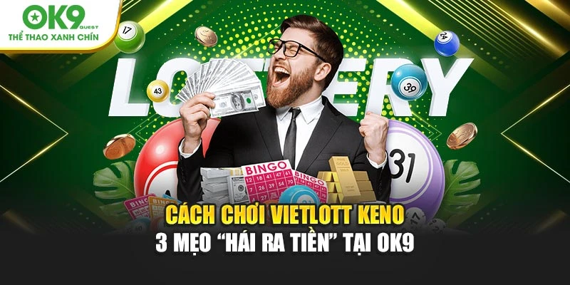 Cách Chơi Vietlott Keno - 3 Mẹo “Hái Ra Tiền” Tại OK9