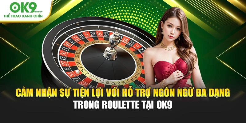 Cảm nhận sự tiện lợi với hỗ trợ ngôn ngữ đa dạng trong Roulette tại OK9