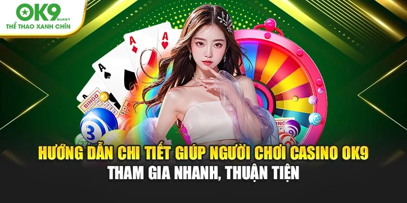 Hướng dẫn chi tiết giúp người chơi casino OK9 tham gia nhanh, thuận tiện