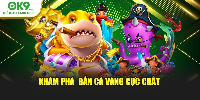 Khám phá bắn cá vàng cực chất