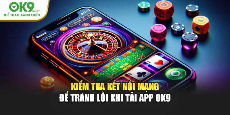 Kiểm tra kết nối mạng để tránh lỗi khi tải app OK9