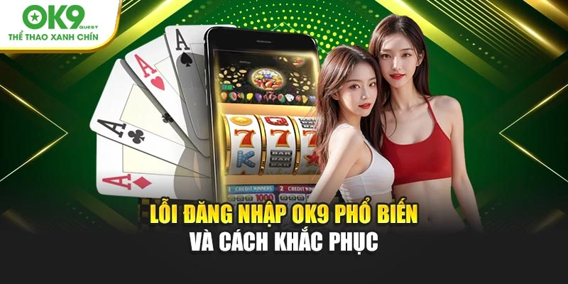 Lỗi đăng nhập OK9 phổ biến và cách khắc phục