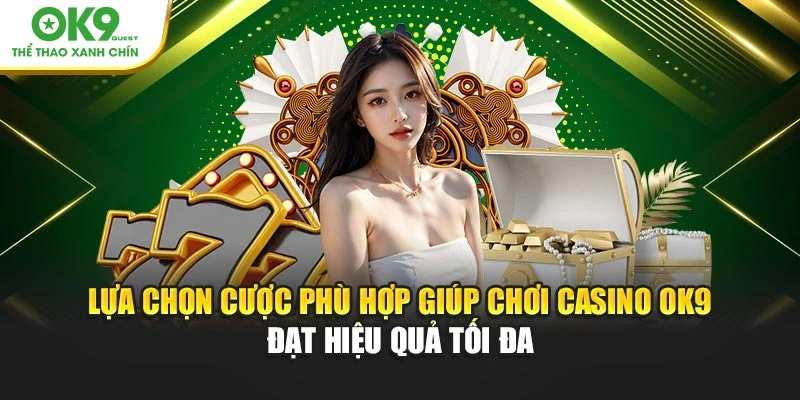 Lựa chọn cược phù hợp giúp chơi casino OK9 đạt hiệu quả tối đa