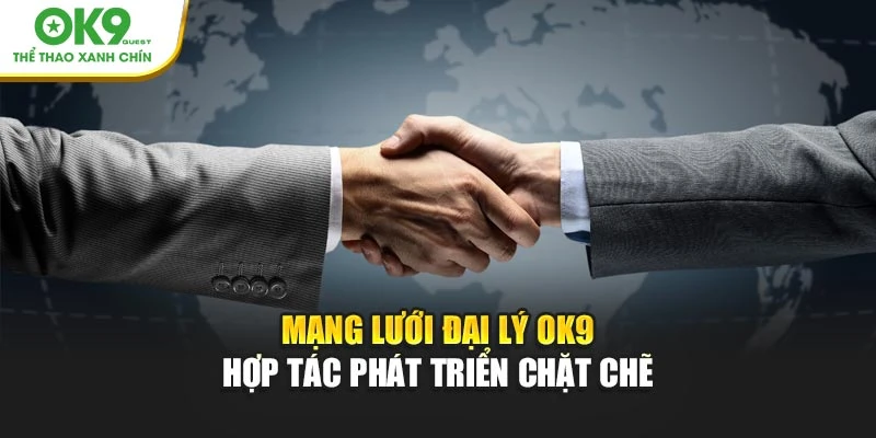 Mạng lưới đại lý OK9 hợp tác phát triển chặt chẽ