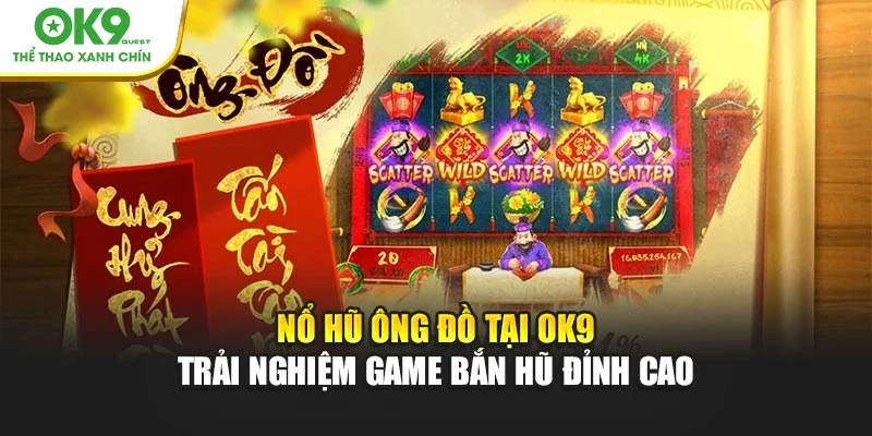 Nổ Hũ Ông Đồ Tại OK9 – Trải Nghiệm Game Bắn Hũ Đỉnh Cao