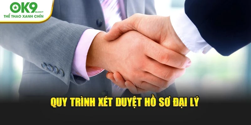 Quy trình xét duyệt hồ sơ đại lý