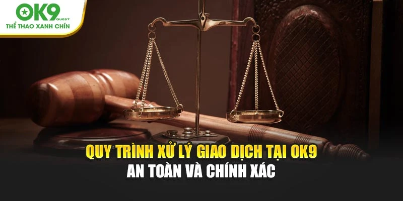 Quy trình xử lý giao dịch tại OK9 an toàn và chính xác