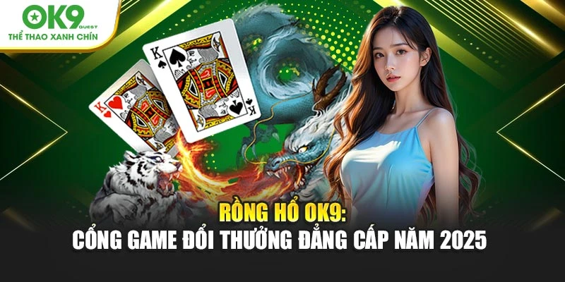 Rồng Hổ OK9: Cổng Game Đổi Thưởng Đẳng Cấp Năm 2025 