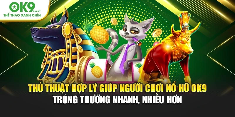 Thủ thuật hợp lý giúp người chơi nổ hũ OK9 trúng thưởng nhanh, nhiều hơn