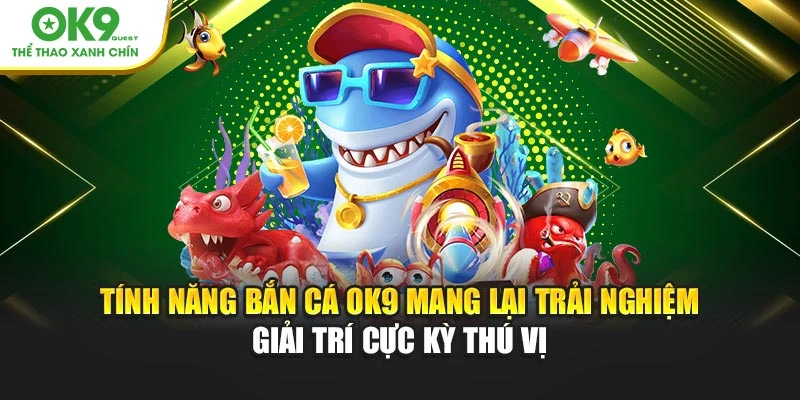 Tính năng bắn cá OK9 mang lại trải nghiệm giải trí cực kỳ thú vị