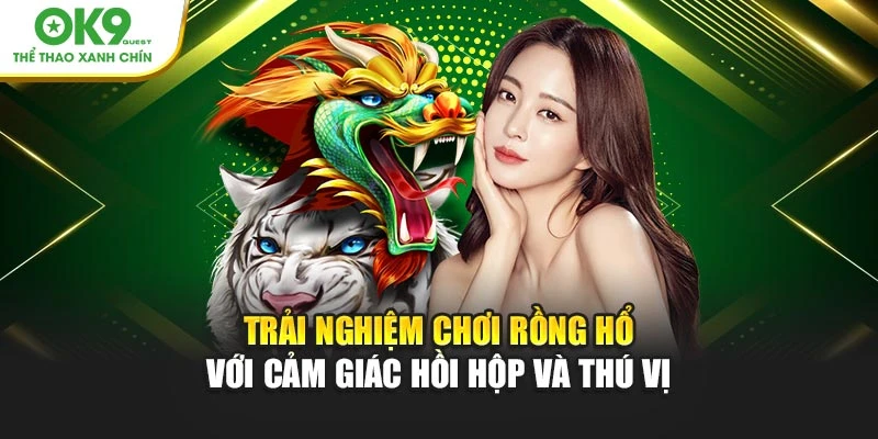 Trải nghiệm chơi Rồng Hổ OK9 với cảm giác hồi hộp và thú vị