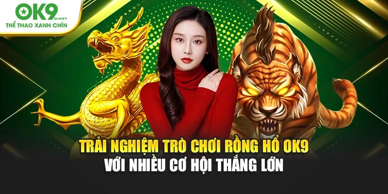 Trải nghiệm trò chơi Rồng Hổ OK9 với nhiều cơ hội thắng lớn