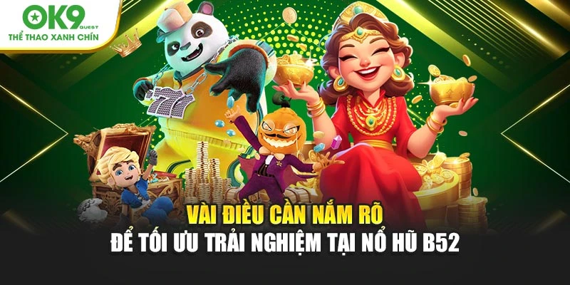 Vài điều cần nắm rõ để tối ưu trải nghiệm tại Nổ Hũ B52