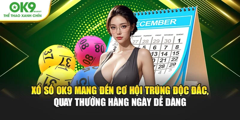 Xổ số OK9 mang đến cơ hội trúng độc đắc, quay thưởng hàng ngày dễ dàng