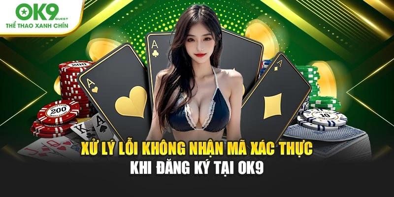 Xử lý lỗi không nhận mã xác thực khi đăng ký tại OK9
