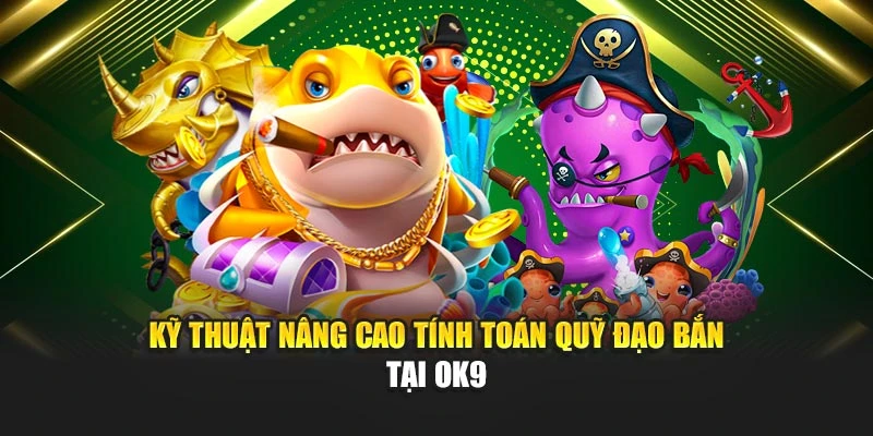 Kỹ thuật nâng cao tính toán quỹ đạo bắn tại OK9